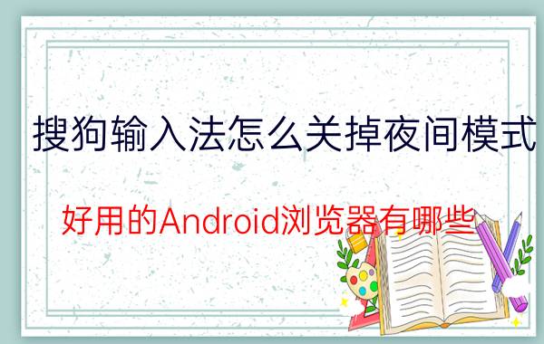 搜狗输入法怎么关掉夜间模式 好用的Android浏览器有哪些？